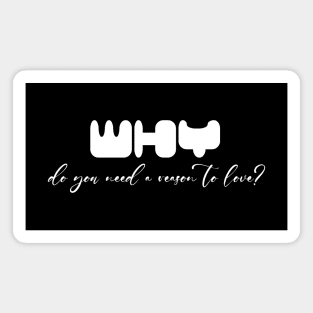 Why do you need a reason to love? (White writting) Magnet